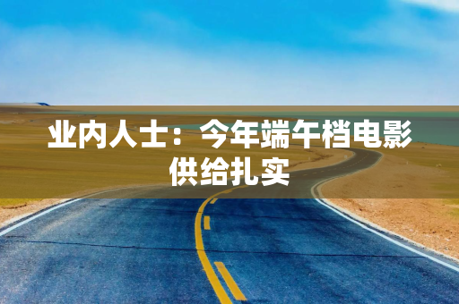 业内人士：今年端午档电影供给扎实