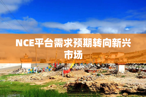 NCE平台需求预期转向新兴市场