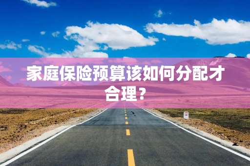 家庭保险预算该如何分配才合理？