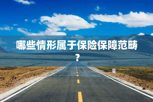 哪些情形属于保险保障范畴？