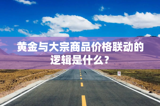 黄金与大宗商品价格联动的逻辑是什么？