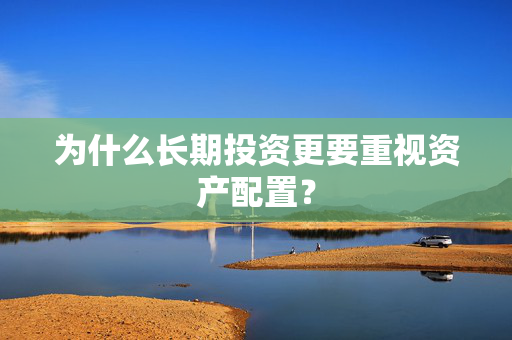 为什么长期投资更要重视资产配置？