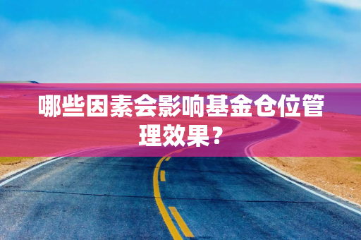 哪些因素会影响基金仓位管理效果？