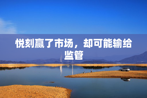 悦刻赢了市场，却可能输给监管