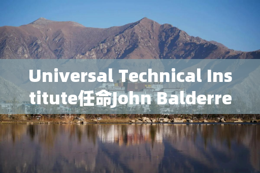 Universal Technical Institute任命John Balderree为盐湖城新校区校长