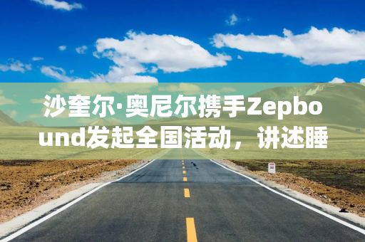 沙奎尔·奥尼尔携手Zepbound发起全国活动，讲述睡眠呼吸暂停治疗经历