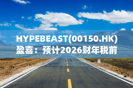 HYPEBEAST(00150.HK)盈喜:预计2026财年税前溢利不少于1300万港元 同比扭亏为盈 HYPEBEAST(00150.HK)盈喜:预计2026财年税前溢利不少于1300万港元 同比扭亏为盈
