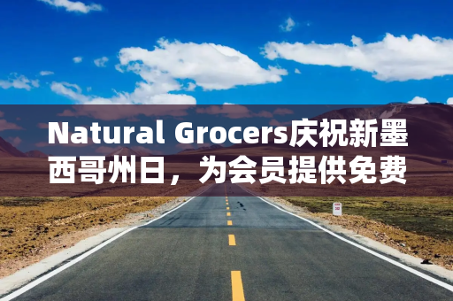 Natural Grocers庆祝新墨西哥州日，为会员提供免费好礼与专属优惠