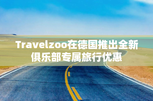 Travelzoo在德国推出全新俱乐部专属旅行优惠