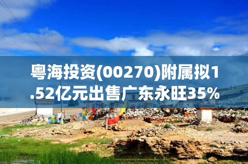 粤海投资(00270)附属拟1.52亿元出售广东永旺35%股权
