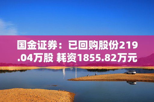 国金证券：已回购股份219.04万股 耗资1855.82万元