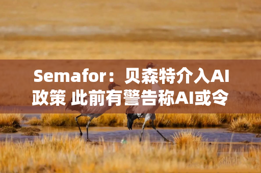 Semafor：贝森特介入AI政策 此前有警告称AI或令联储支付系统面临风险
