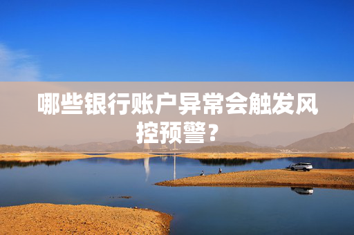哪些银行账户异常会触发风控预警？