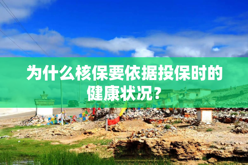 为什么核保要依据投保时的健康状况？