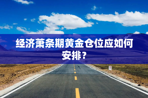 经济萧条期黄金仓位应如何安排？
