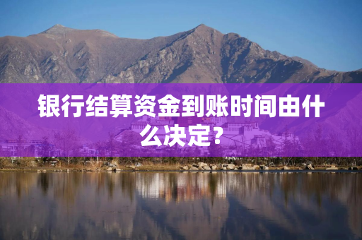 银行结算资金到账时间由什么决定？