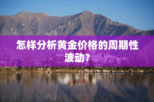 怎样分析黄金价格的周期性波动？