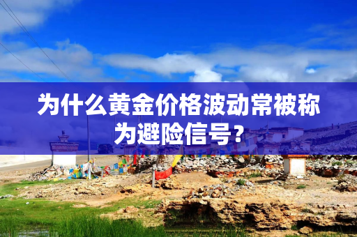 为什么黄金价格波动常被称为避险信号？