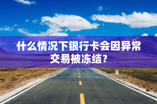 什么情况下银行卡会因异常交易被冻结？