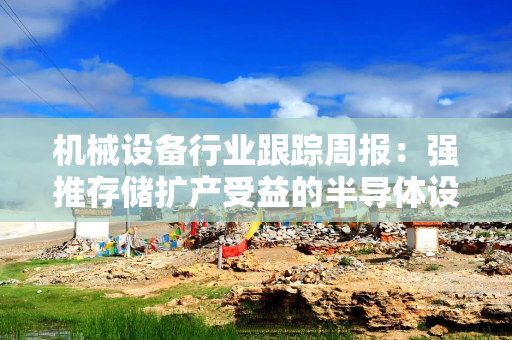机械设备行业跟踪周报：强推存储扩产受益的半导体设备；建议关注PCB钻针和棒材进口替代机会
