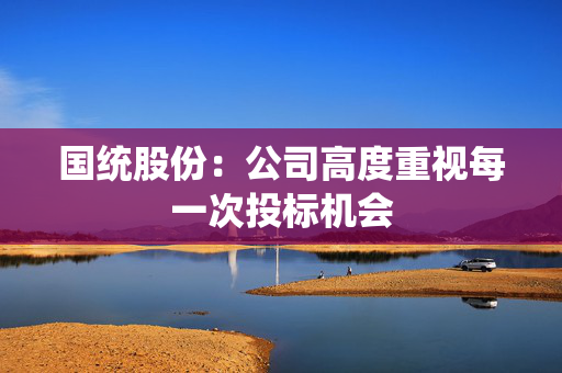 国统股份：公司高度重视每一次投标机会