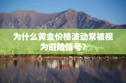 为什么黄金价格波动常被视为避险信号？