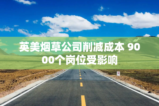 英美烟草公司削减成本 9000个岗位受影响