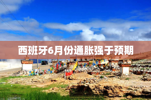 西班牙6月份通胀强于预期
