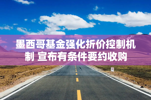 墨西哥基金强化折价控制机制 宣布有条件要约收购