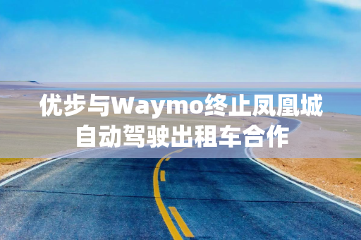 优步与Waymo终止凤凰城自动驾驶出租车合作