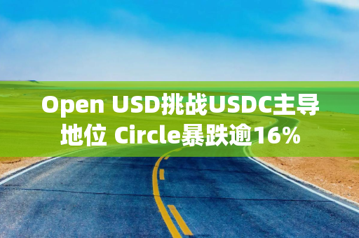 Open USD挑战USDC主导地位 Circle暴跌逾16%