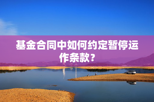 基金合同中如何约定暂停运作条款？