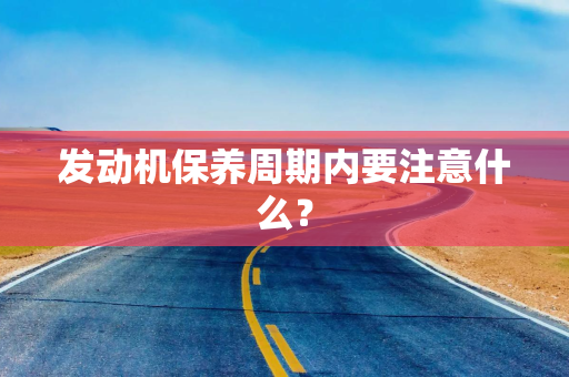 发动机保养周期内要注意什么？