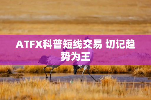 ATFX科普短线交易 切记趋势为王