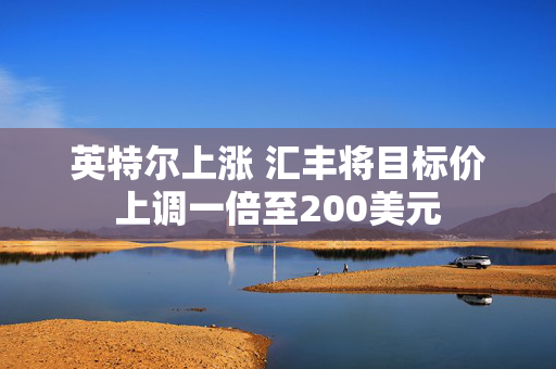 英特尔上涨 汇丰将目标价上调一倍至200美元