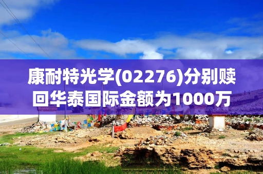 康耐特光学(02276)分别赎回华泰国际金额为1000万美元及2000万美元的理财产品