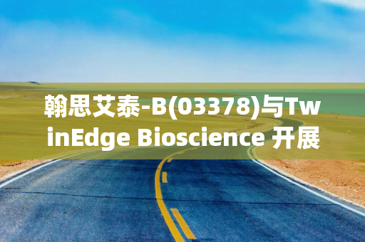 翰思艾泰-B(03378)与TwinEdge Bioscience 开展AI药物研发合作
