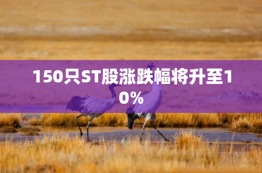 150只ST股涨跌幅将升至10%
