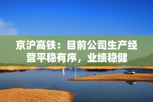 京沪高铁：目前公司生产经营平稳有序，业绩稳健