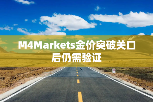 M4Markets金价突破关口后仍需验证
