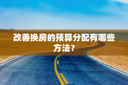 改善换房的预算分配有哪些方法？