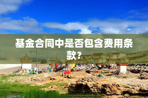 基金合同中是否包含费用条款？