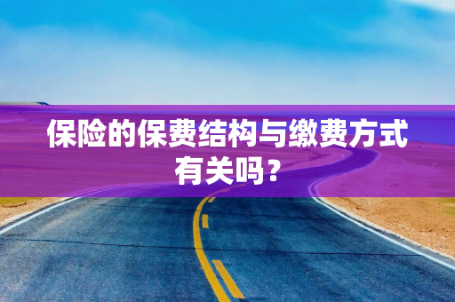 保险的保费结构与缴费方式有关吗? 保险的保费结构与缴费方式有关吗?