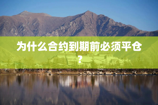 为什么合约到期前必须平仓？
