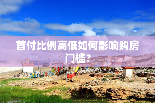 首付比例高低如何影响购房门槛？