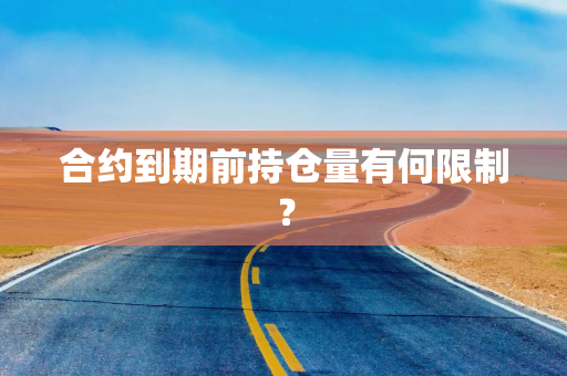 合约到期前持仓量有何限制？