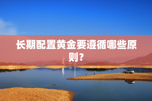 长期配置黄金要遵循哪些原则？