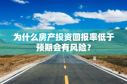 为什么房产投资回报率低于预期会有风险？