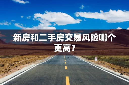 新房和二手房交易风险哪个更高？