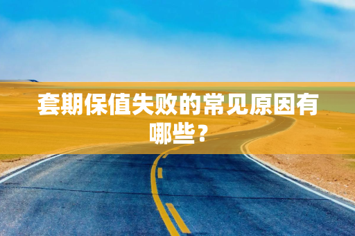 套期保值失败的常见原因有哪些？